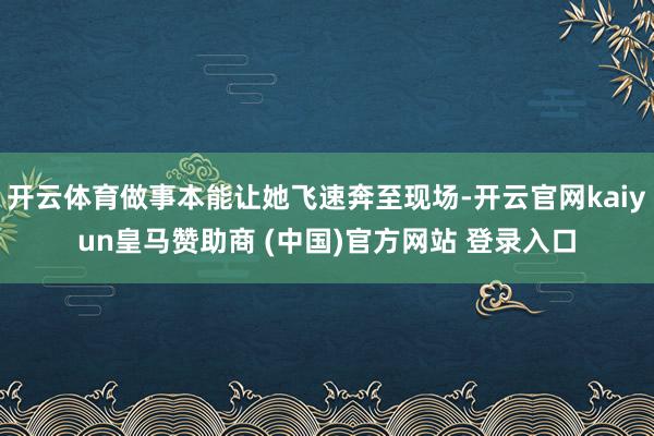 开云体育做事本能让她飞速奔至现场-开云官网kaiyun皇马赞助商 (中国)官方网站 登录入口