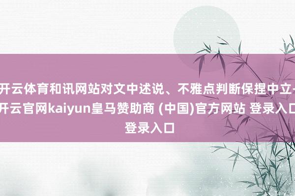 开云体育和讯网站对文中述说、不雅点判断保捏中立-开云官网kaiyun皇马赞助商 (中国)官方网站 登录入口