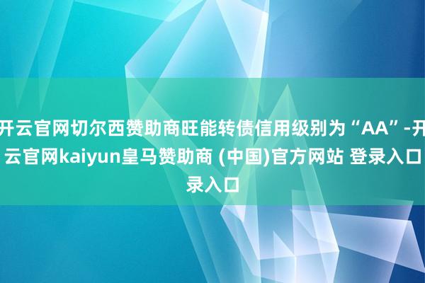 开云官网切尔西赞助商旺能转债信用级别为“AA”-开云官网kaiyun皇马赞助商 (中国)官方网站 登录入口