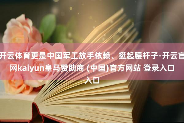 开云体育更是中国军工放手依赖、挺起腰杆子-开云官网kaiyun皇马赞助商 (中国)官方网站 登录入口