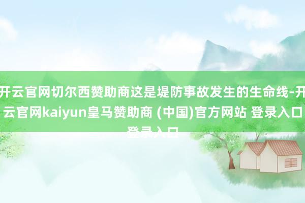 开云官网切尔西赞助商这是堤防事故发生的生命线-开云官网kaiyun皇马赞助商 (中国)官方网站 登录入口