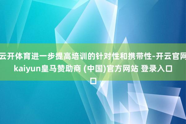 云开体育进一步提高培训的针对性和携带性-开云官网kaiyun皇马赞助商 (中国)官方网站 登录入口