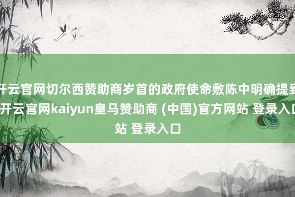 开云官网切尔西赞助商岁首的政府使命敷陈中明确提到-开云官网kaiyun皇马赞助商 (中国)官方网站 登录入口