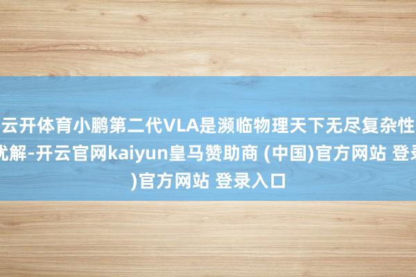 云开体育小鹏第二代VLA是濒临物理天下无尽复杂性的更优解-开云官网kaiyun皇马赞助商 (中国)官方网站 登录入口