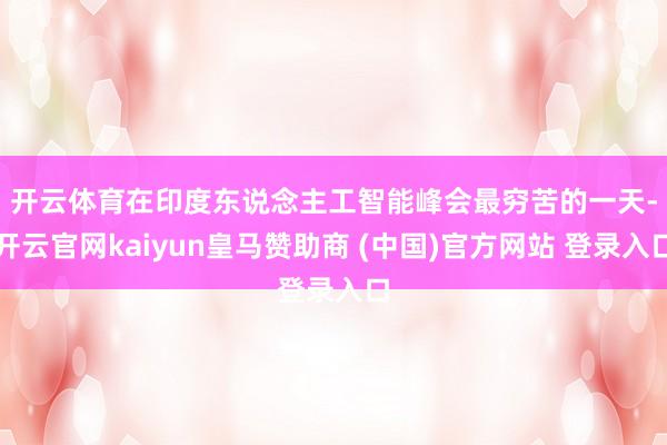 开云体育　　在印度东说念主工智能峰会最穷苦的一天-开云官网kaiyun皇马赞助商 (中国)官方网站 登录入口